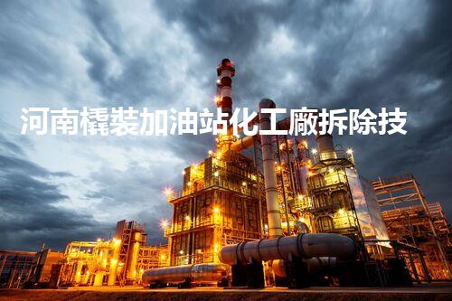 河南橇裝加油站化工廠拆除技術(shù)革新：關(guān)鍵步驟與以后前景！